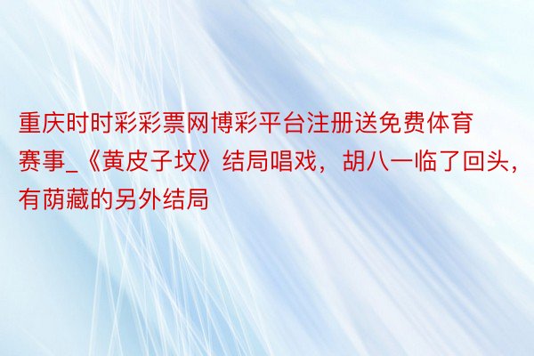 重庆时时彩彩票网博彩平台注册送免费体育赛事_《黄皮子坟》结局