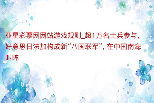 亚星彩票网网站游戏规则_超1万名士兵参与, 好意思日法加构成