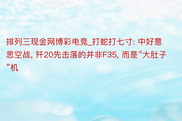 排列三现金网博彩电竞_打蛇打七寸: 中好意思空战, 歼20先