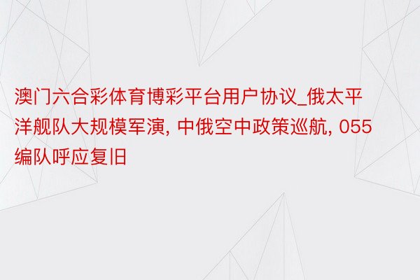 澳门六合彩体育博彩平台用户协议_俄太平洋舰队大规模军演, 中