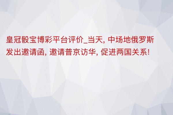 皇冠骰宝博彩平台评价_当天, 中场地俄罗斯发出邀请函, 邀请