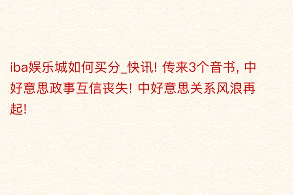 iba娱乐城如何买分_快讯! 传来3个音书, 中好意思政事互
