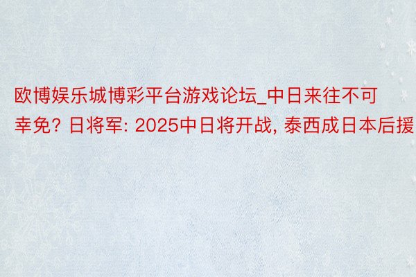 欧博娱乐城博彩平台游戏论坛_中日来往不可幸免? 日将军: 2