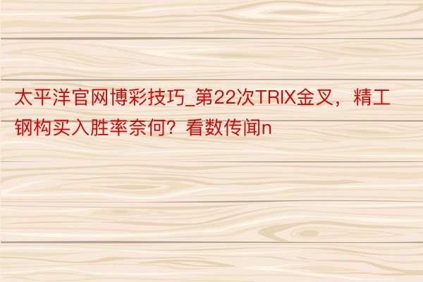 太平洋官网博彩技巧_第22次TRIX金叉，精工钢构买入胜率奈