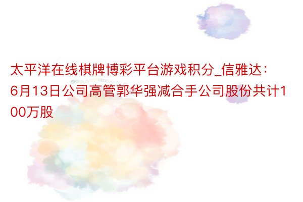 太平洋在线棋牌博彩平台游戏积分_信雅达：6月13日公司高管郭