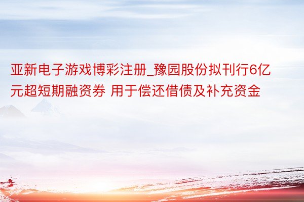 亚新电子游戏博彩注册_豫园股份拟刊行6亿元超短期融资券 用于